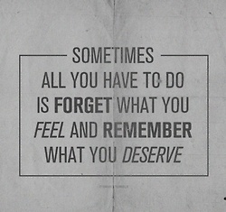 forget what you feel remember what you deserve