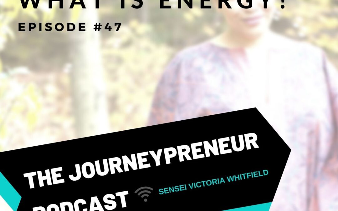 What Is Energy – Journeypreneur Podcast Ep. 47